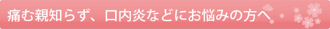 痛む親知らず、口内炎などにお悩みの方へ